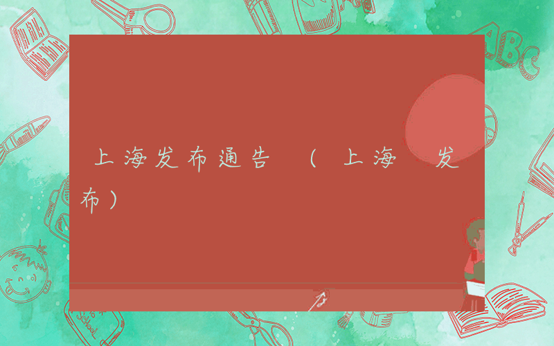 上海发布通告 (上海 发布)